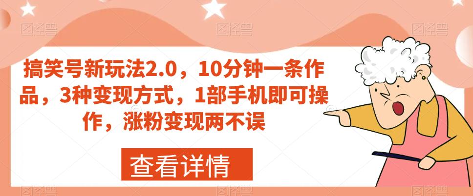 搞笑号新玩法2.0，10分钟一条作品，3种变现方式，1部手机即可操作，涨粉变现两不误-观智斋电商课程站