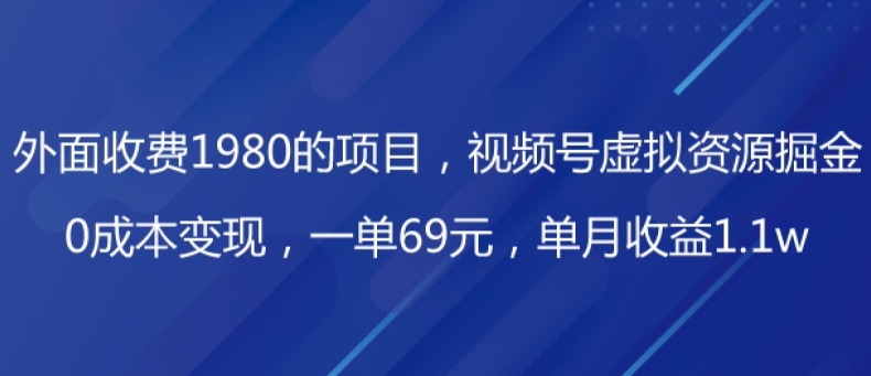 外面收费1980的项目，视频号虚拟资源掘金，0成本变现，一单69元，单月收益1.1w-观智斋电商课程站