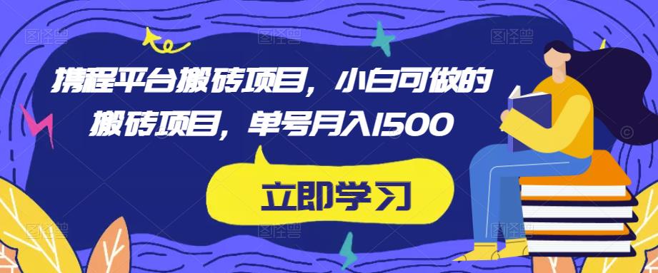 携程平台搬砖项目，小白可做的搬砖项目，单号月入1500-观智斋电商课程站