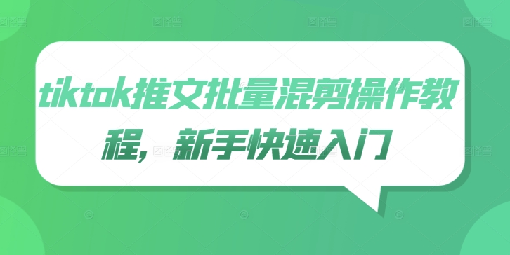 tiktok推文批量混剪操作教程，新手快速入门-观智斋电商课程站