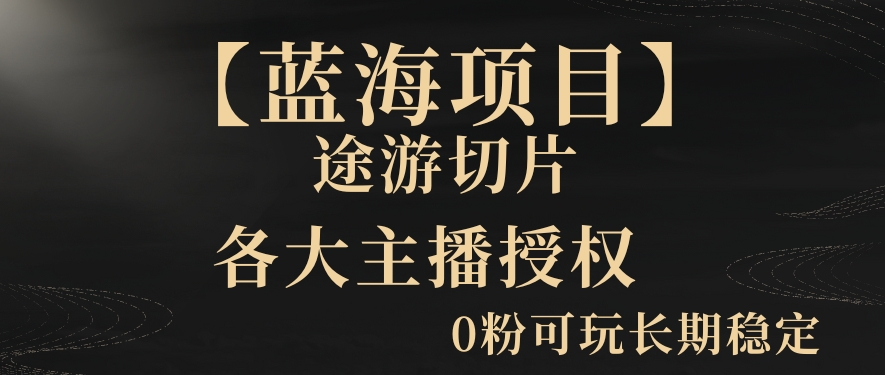 【蓝海项目】抖音途游切片实测一星期收入5000+0粉可玩长期稳定【揭秘】-观智斋电商课程站