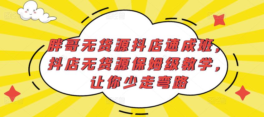胖哥无货源抖店速成班，抖店无货源保姆级教学，让你少走弯路-观智斋电商课程站