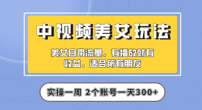 【中视频美女号】实操一天300+，项目拆解，保姆级教程助力你快速成单【揭秘】-观智斋电商课程站