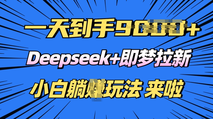 日入多张，Deepseek+即梦拉新，新手躺挣攻略来啦-观智斋电商课程站