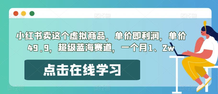 小红书卖这个虚拟商品，单价即利润，单价49.9，超级蓝海赛道，一个月1、2w-观智斋电商课程站