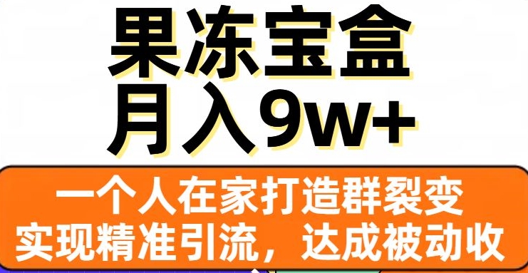 果冻宝盒，一个人在家打造群裂变，实现精准引流，达成被动收入，月入9w+-观智斋电商课程站