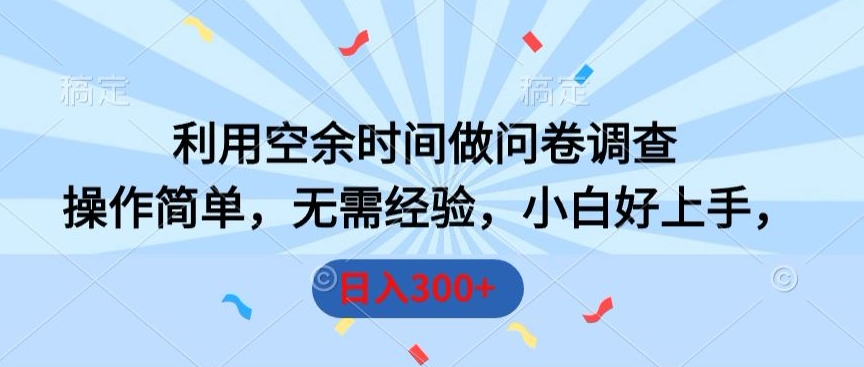利用空余时间做问卷调查，操作简单，无需经验，小白好上手，日入300+-观智斋电商课程站