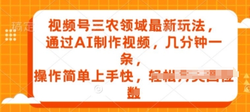 视频号三农领域最新玩法，通过AI制作视频，几分钟一条，操作简单上手快-观智斋电商课程站