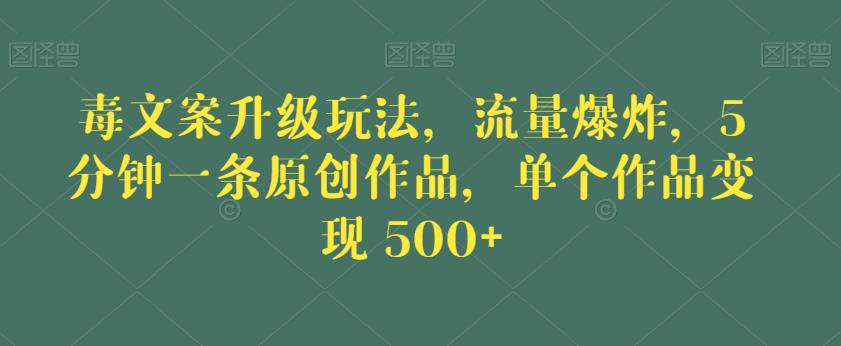 毒文案升级玩法,流量爆炸,5分钟一条原创作品,单个作品变现500+【揭秘】