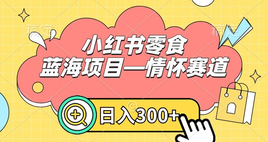 小红书零食蓝海项目—情怀赛道，0门槛，日入300+【揭秘】-观智斋电商课程站
