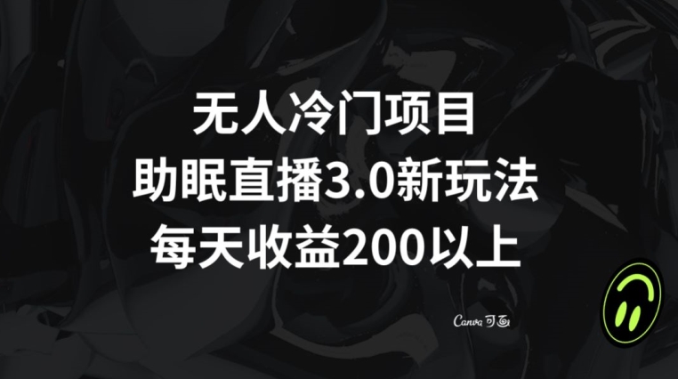 无人冷门项目，助眠直播3.0玩法，每天收益200+【揭秘】-观智斋电商课程站