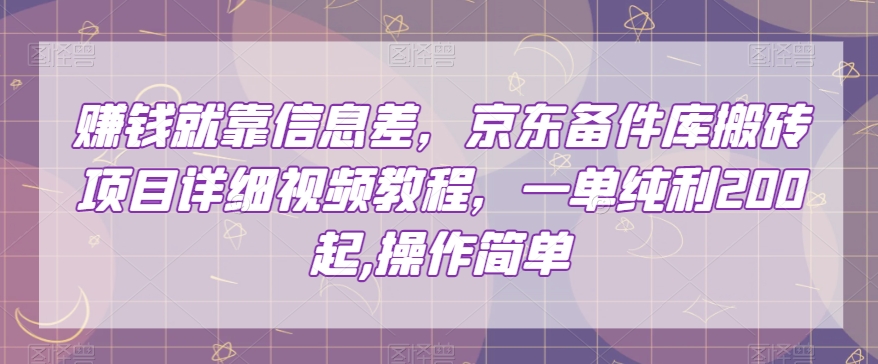 赚钱就靠信息差，京东备件库搬砖项目详细视频教程，一单纯利200，操作简单【揭秘】-观智斋电商课程站