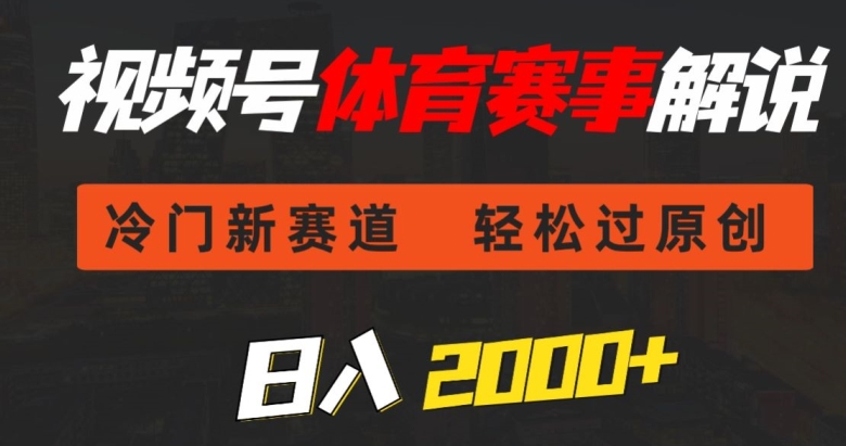 视频号体育赛事解说，冷门新赛道，轻松过原创，条条爆款，日入2000+-观智斋电商课程站