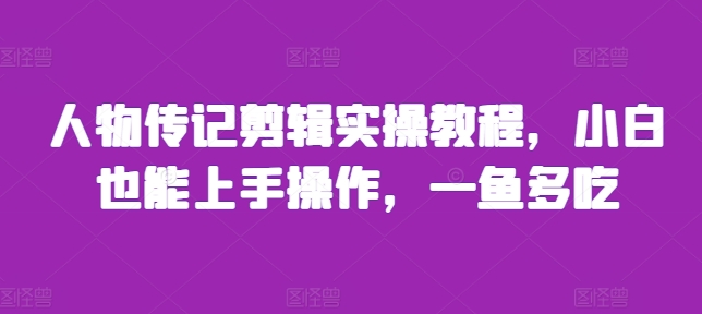人物传记剪辑实操教程，小白也能上手操作，一鱼多吃-观智斋电商课程站
