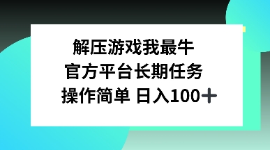 解压游戏我最牛，官方平台长期任务，操作简单 日入100+-观智斋电商课程站