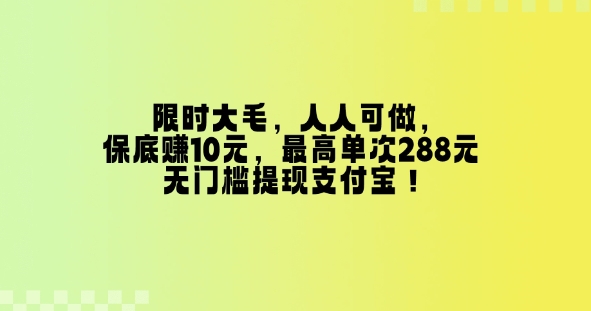 限时大毛，人人可做，保底挣10元，最高单次288元，无门槛提现支付宝！-观智斋电商课程站