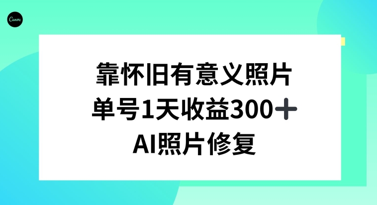 AI照片修复，靠怀旧有意义的照片，一天收益300+-观智斋电商课程站