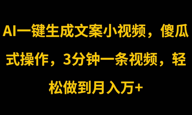 AI一键生成文案小视频，傻瓜式操作，3分钟一条视频，轻松做到月入w-观智斋电商课程站