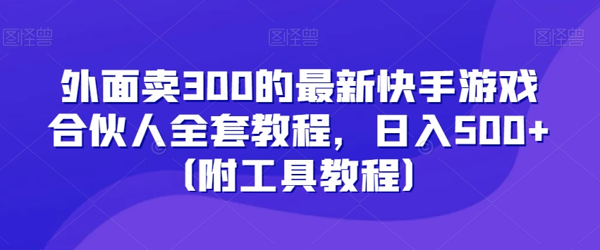 外面卖300的最新快手游戏合伙人全套教程，日入500+（附工具教程）-观智斋电商课程站