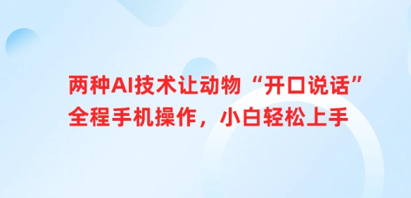 两种AI技术让动物“开口说话”全程手机操作，小白轻松上手-观智斋电商课程站