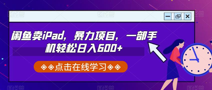 闲鱼卖iPad，暴力项目，一部手机轻松日入600+-观智斋电商课程站