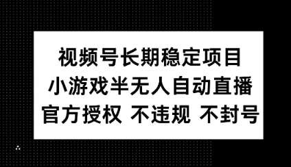 视频号长期稳定项目，小游戏半无人自动直播，官方授权 不违规 不封号-观智斋电商课程站