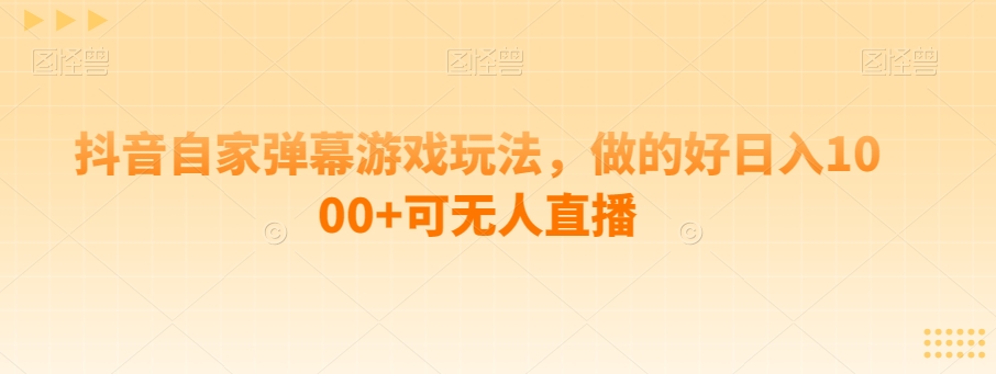 抖音自家弹幕游戏玩法，做的好日入1000+可无人直播-观智斋电商课程站