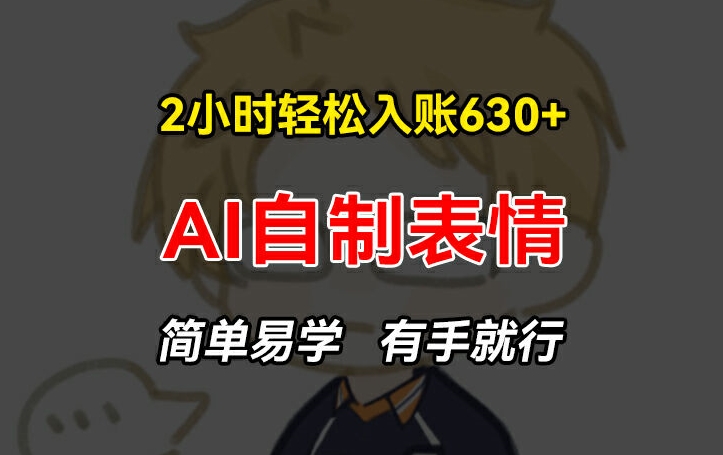 2小时轻松入账630+赚钱项目，手把手教你做AI自制表情，简单易学有手就行【揭秘】-观智斋电商课程站
