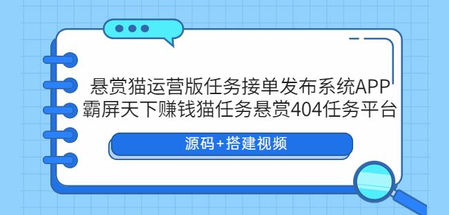 悬赏猫运营版任务接单发布系统APP+霸屏天下赚钱猫任务悬赏404任务平台【源码+搭建视频】-观智斋电商课程站