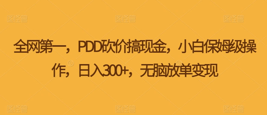 拼多多砍价搞现金，小白保姆级操作，日入300+，无脑放单变现-观智斋电商课程站