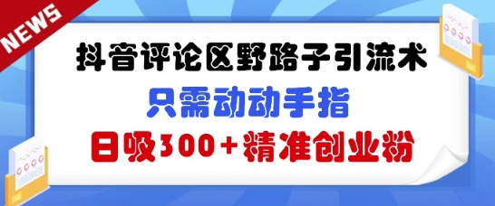 抖音评论区野路子引流术，只需动动手指，日吸300+精准创业粉-观智斋电商课程站