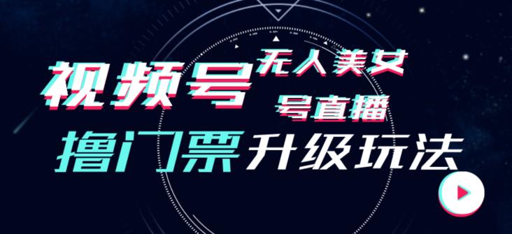 视频号美女无人直播间撸门票搭建升级玩法，日入1000+，后端转化不封号【揭秘】-观智斋电商课程站