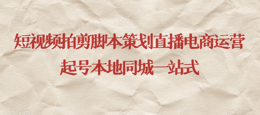 短视频拍剪脚本策划直播电商运营起号本地同城一站式-观智斋电商课程站