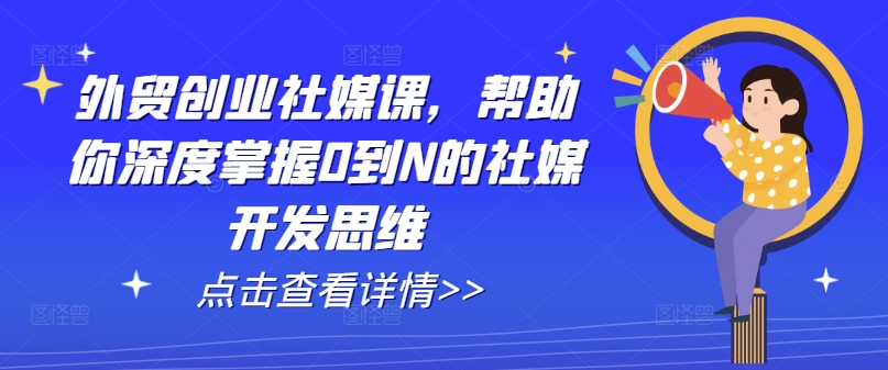 外贸创业社媒课，帮助你深度掌握0到N的社媒开发思维-观智斋电商课程站