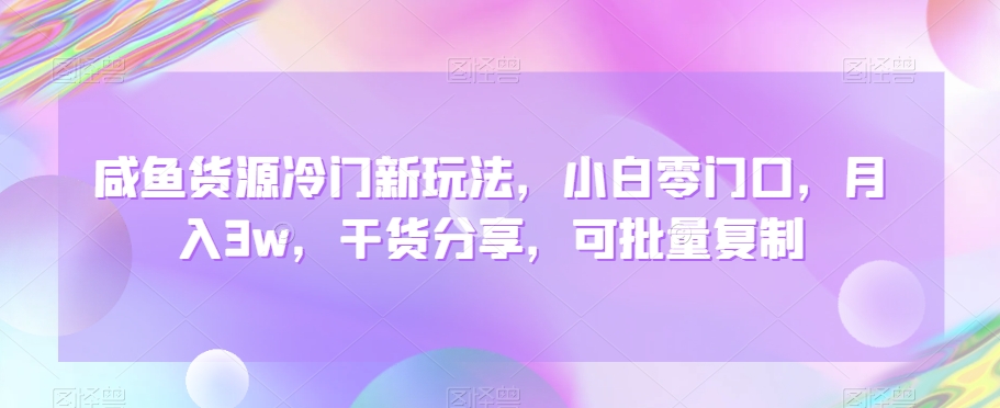 闲鱼货源冷门新玩法，小白零门口，月入3w，干货分享，可批量复制-观智斋电商课程站