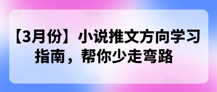 【3月份】小说推文方向学习指南，帮你少走弯路-观智斋电商课程站