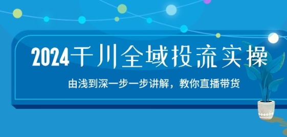 2024千川全域投流精品实操：由谈到深一步一步讲解，教你直播带货-15节-观智斋电商课程站
