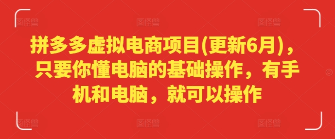 拼多多虚拟电商项目(更新6月)，只要你懂电脑的基础操作，有手机和电脑，就可以操作-观智斋电商课程站