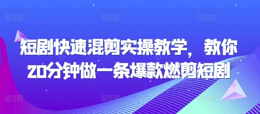 短剧快速混剪实操教学，教你20分钟做一条爆款燃剪短剧-观智斋电商课程站