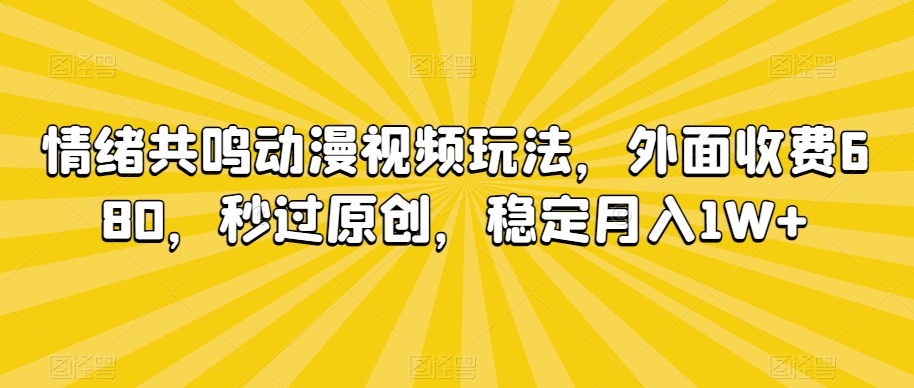 情绪共鸣动漫视频玩法，外面收费680，秒过原创，稳定月入1W+【揭秘】-观智斋电商课程站