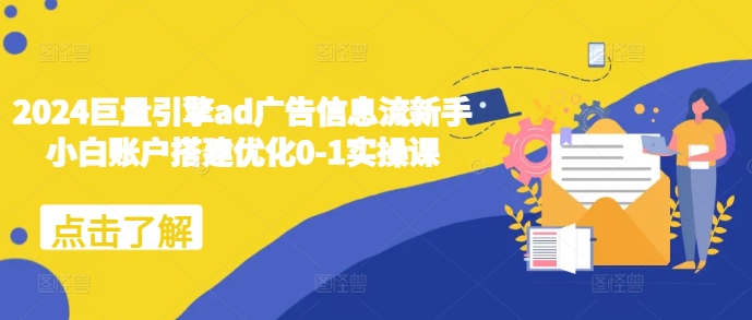 2024巨量引擎ad广告信息流新手小白账户搭建优化0-1实操课-观智斋电商课程站