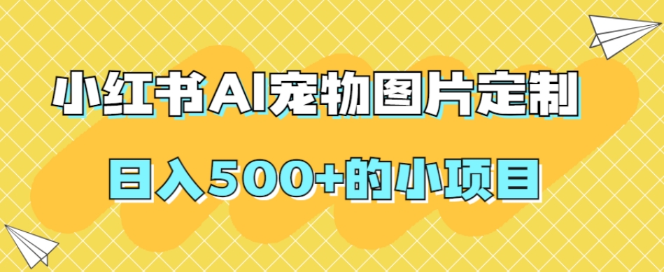 小红书AI宠物图片定制，日入500+的小项目-观智斋电商课程站
