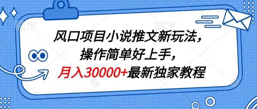 风口项目小说推文新玩法，操作简单好上手，月入30000+最新独家教程-观智斋电商课程站