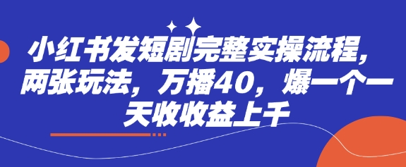 小红书发短剧完整实操流程，两张玩法，万播40，爆一个一天收收益上千-观智斋电商课程站