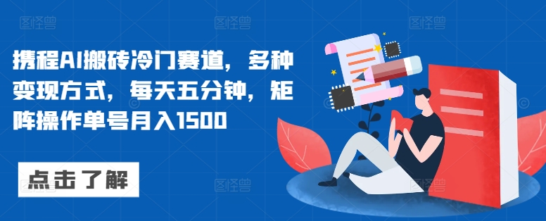 携程AI搬砖冷门赛道，多种变现方式，每天五分钟，矩阵操作单号月入1500-观智斋电商课程站