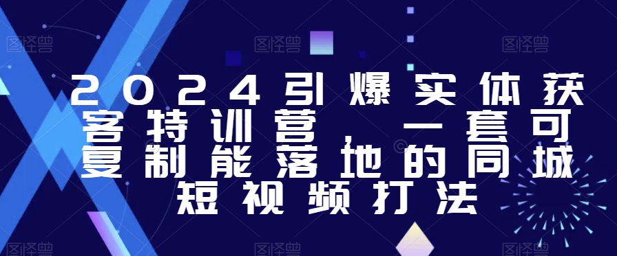 2024引爆实体获客特训营，​一套可复制能落地的同城短视频打法-观智斋电商课程站
