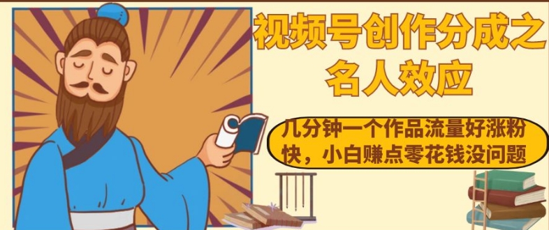 视频号创作分成之名人效应，几分钟一个作品流量好涨粉快，小白赚点零花钱没问题【揭秘】-观智斋电商课程站