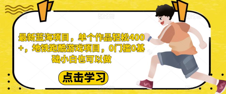 最新蓝海项目，单个作品轻松400+，地铁跑酷游戏项目，0门槛0基础小白也可以做【揭秘】-观智斋电商课程站
