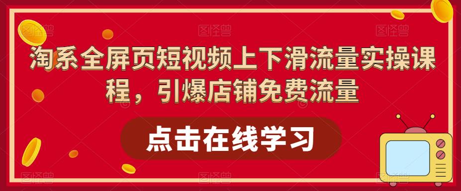 淘系全屏页短视频上下滑流量实操课程，引爆店铺免费流量-观智斋电商课程站