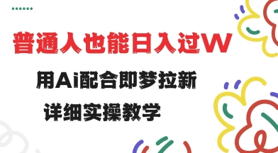 用ai配合即梦拉新，小白也能日入过w，详细实操教程【揭秘】-观智斋电商课程站